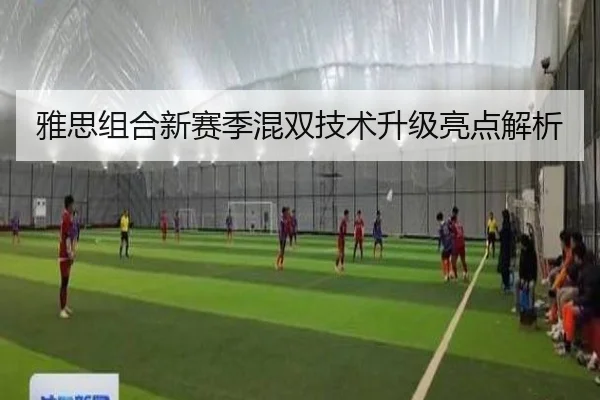 雅思组合新赛季混双技术升级亮点解析